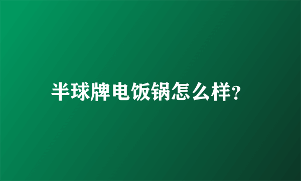 半球牌电饭锅怎么样？