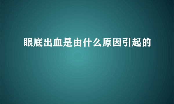 眼底出血是由什么原因引起的