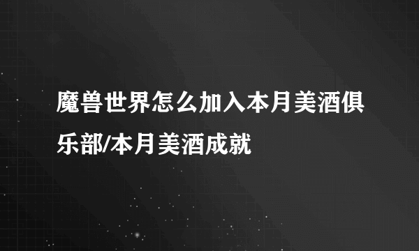 魔兽世界怎么加入本月美酒俱乐部/本月美酒成就