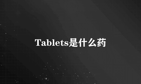 Tablets是什么药