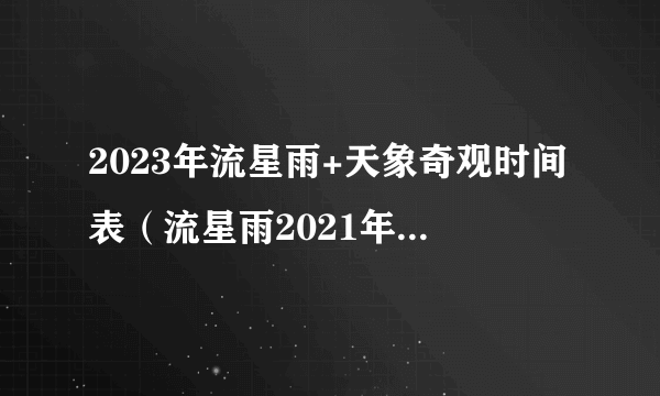 2023年流星雨+天象奇观时间表（流星雨2021年1月流星雨观测时间）