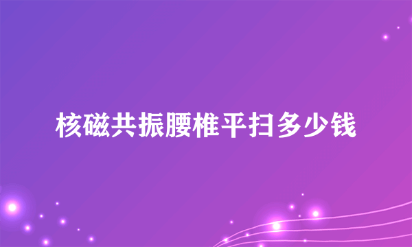 核磁共振腰椎平扫多少钱