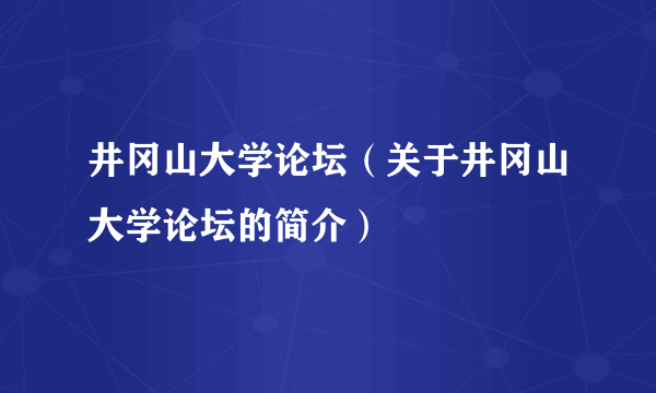 井冈山大学论坛（关于井冈山大学论坛的简介）