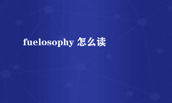 fuelosophy 怎么读