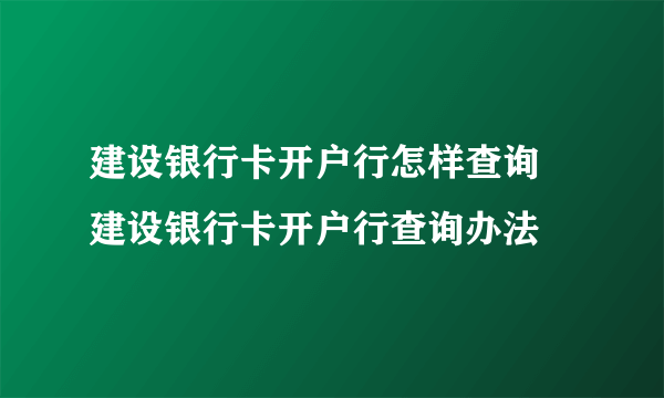 建设银行卡开户行怎样查询 建设银行卡开户行查询办法