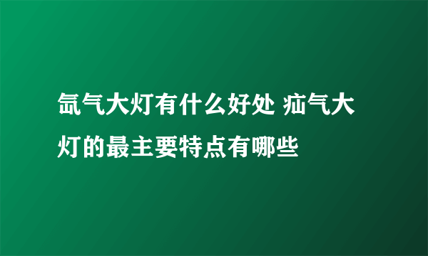 氙气大灯有什么好处 疝气大灯的最主要特点有哪些