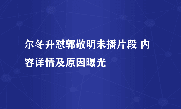 尔冬升怼郭敬明未播片段 内容详情及原因曝光