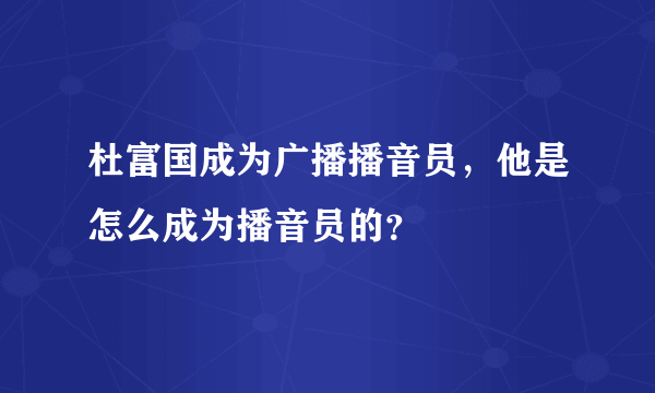 杜富国成为广播播音员，他是怎么成为播音员的？