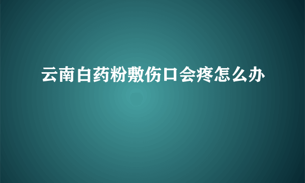 云南白药粉敷伤口会疼怎么办