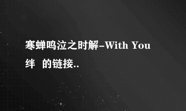 寒蝉鸣泣之时解-With You 绊  的链接..