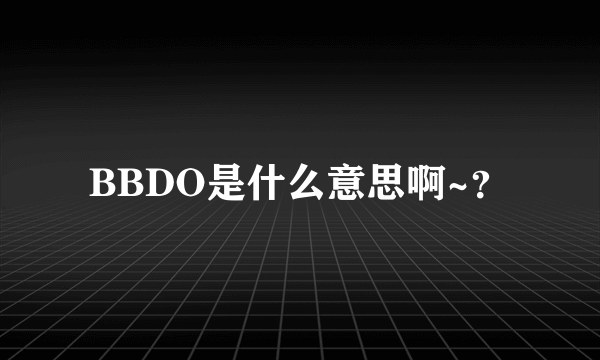 BBDO是什么意思啊~？