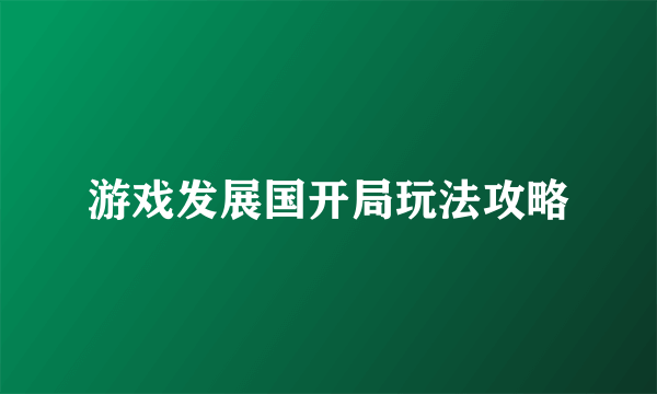 游戏发展国开局玩法攻略