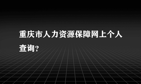 重庆市人力资源保障网上个人查询？