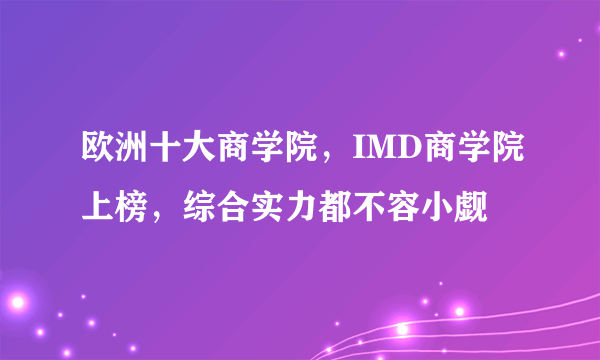 欧洲十大商学院，IMD商学院上榜，综合实力都不容小觑