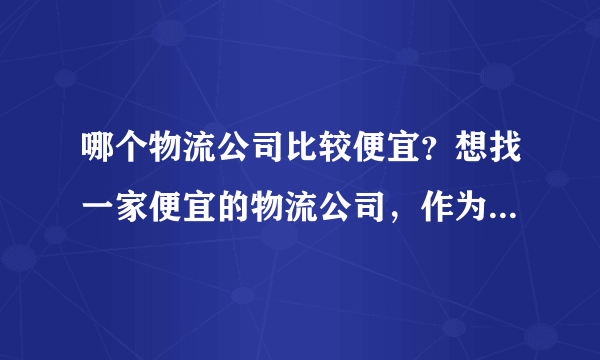 哪个物流公司比较便宜？想找一家便宜的物流公司，作为长期合作对像，求推荐！