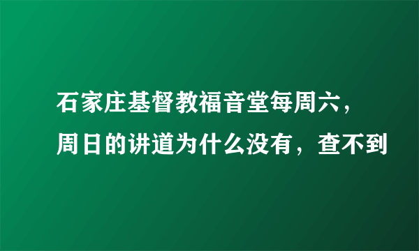 石家庄基督教福音堂每周六，周日的讲道为什么没有，查不到