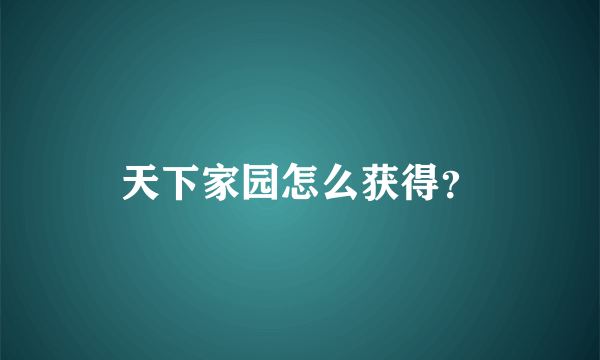 天下家园怎么获得？