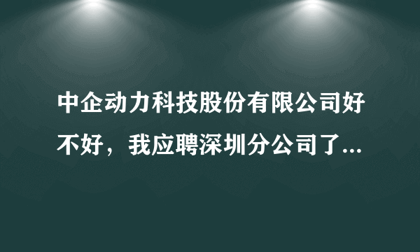 中企动力科技股份有限公司好不好，我应聘深圳分公司了。但是不知道这公司是否很值得我去？