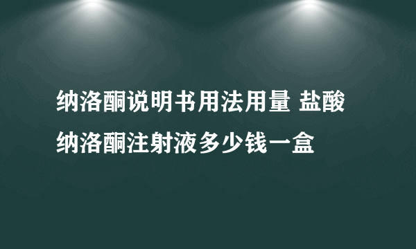 纳洛酮说明书用法用量 盐酸纳洛酮注射液多少钱一盒