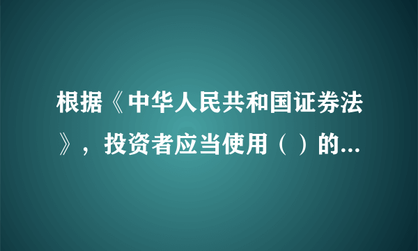 根据《中华人民共和国证券法》，投资者应当使用（）的账户进行交