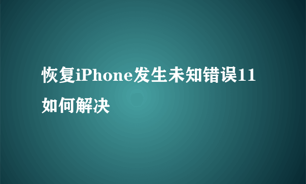 恢复iPhone发生未知错误11如何解决