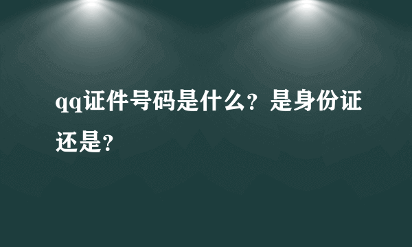 qq证件号码是什么？是身份证还是？