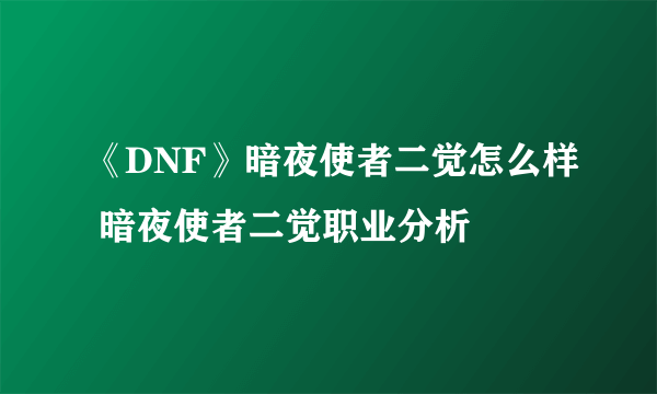 《DNF》暗夜使者二觉怎么样 暗夜使者二觉职业分析