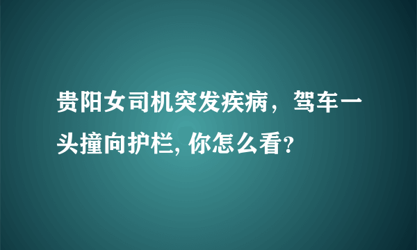 贵阳女司机突发疾病，驾车一头撞向护栏, 你怎么看？