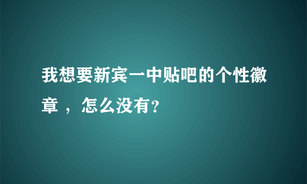 我想要新宾一中贴吧的个性徽章 ，怎么没有？