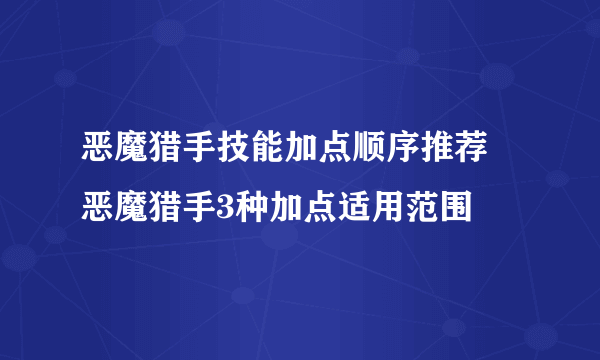 恶魔猎手技能加点顺序推荐 恶魔猎手3种加点适用范围