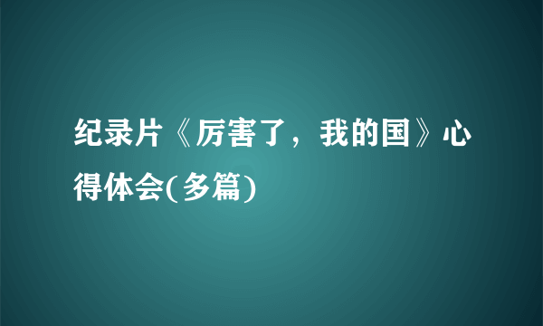 纪录片《厉害了，我的国》心得体会(多篇)