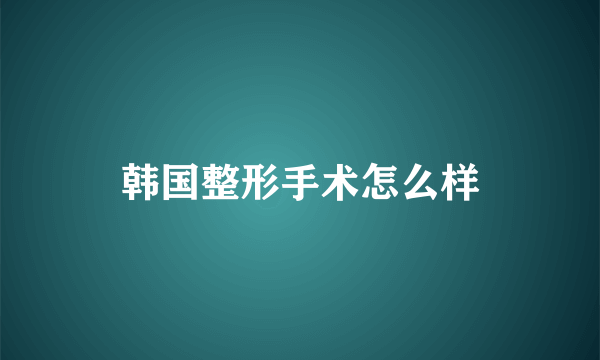 韩国整形手术怎么样