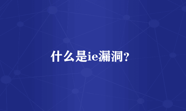 什么是ie漏洞？