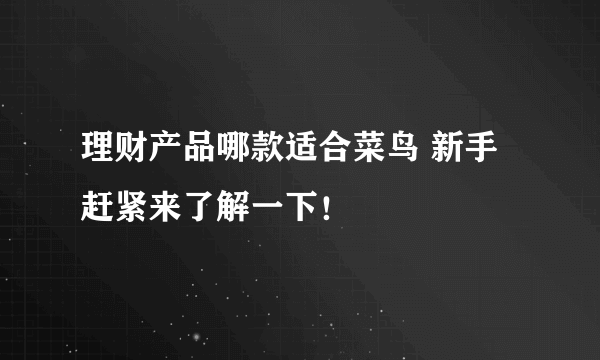 理财产品哪款适合菜鸟 新手赶紧来了解一下！