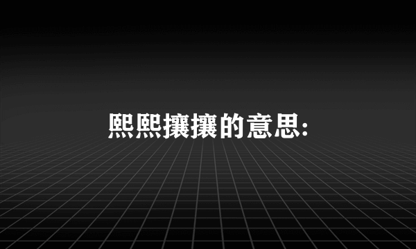 熙熙攘攘的意思: