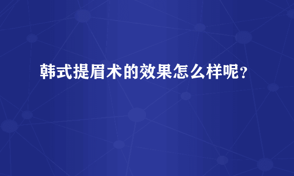 韩式提眉术的效果怎么样呢？