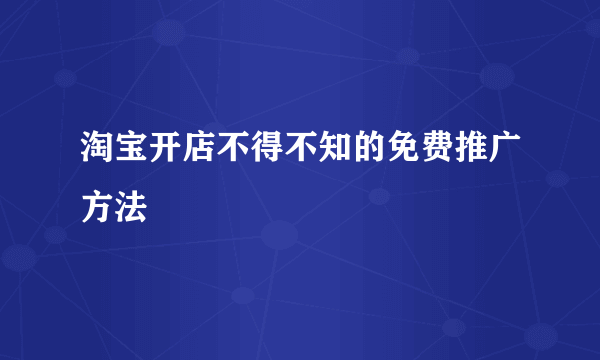 淘宝开店不得不知的免费推广方法