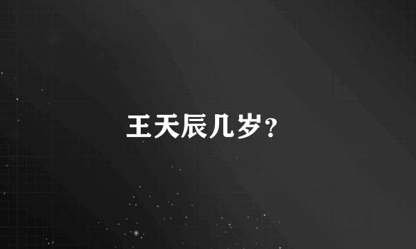 王天辰几岁？