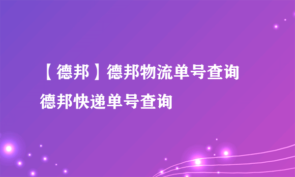 【德邦】德邦物流单号查询 德邦快递单号查询