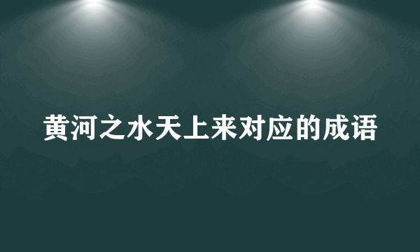 黄河之水天上来对应的成语