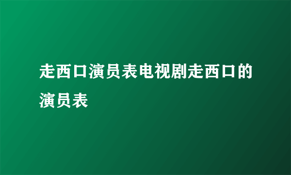 走西口演员表电视剧走西口的演员表