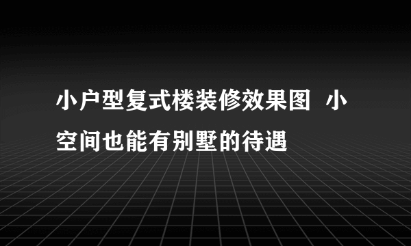 小户型复式楼装修效果图  小空间也能有别墅的待遇