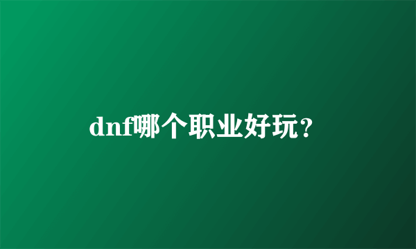 dnf哪个职业好玩？