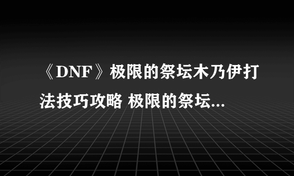 《DNF》极限的祭坛木乃伊打法技巧攻略 极限的祭坛木乃伊怎么打