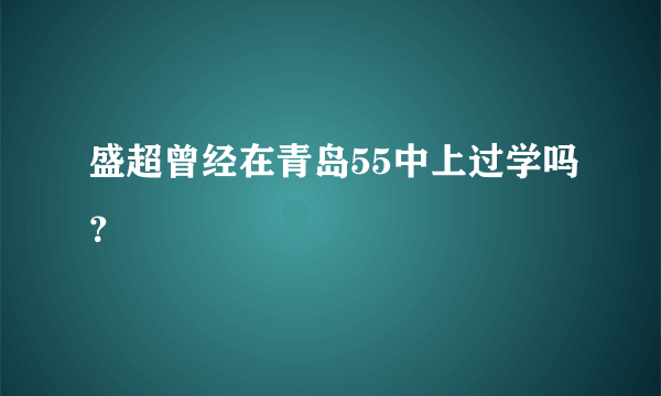 盛超曾经在青岛55中上过学吗？