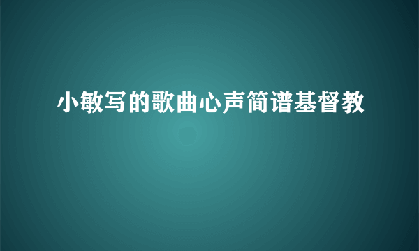 小敏写的歌曲心声简谱基督教