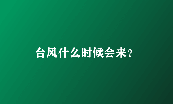 台风什么时候会来？