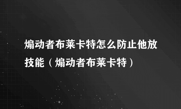 煽动者布莱卡特怎么防止他放技能（煽动者布莱卡特）