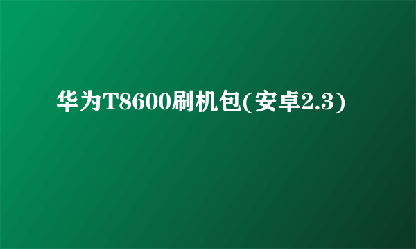 华为T8600刷机包(安卓2.3)