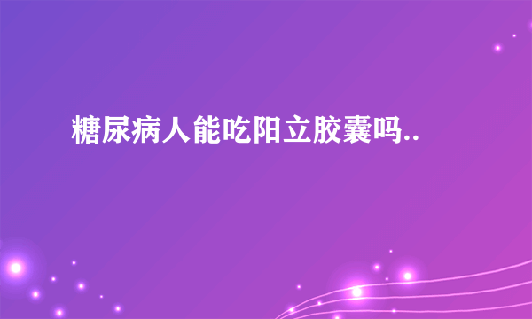 糖尿病人能吃阳立胶囊吗..